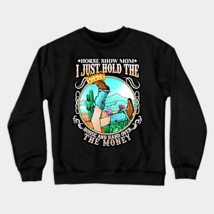 Horse Show Mom I Just Hold The Horse And Hand Over The Money Crewneck Sweatshirt